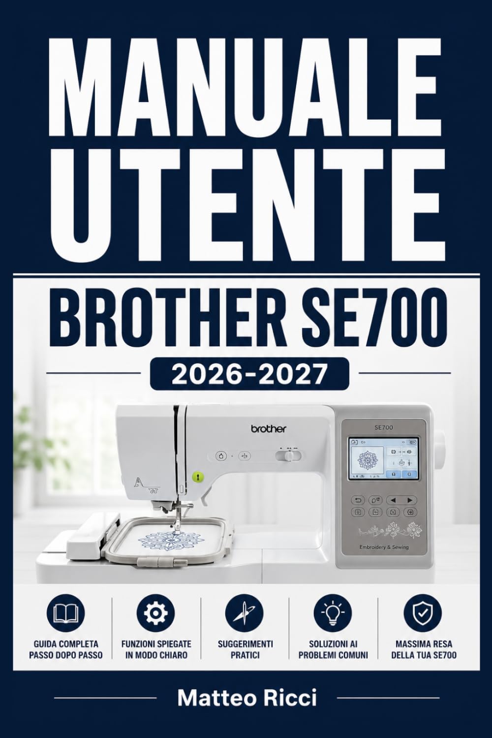 MANUALE UTENTE BROTHER SE700 2026-2027: Un Percorso Intuitivo Per Migliorare Sicurezza, Precisione E Utilizzo Quotidiano