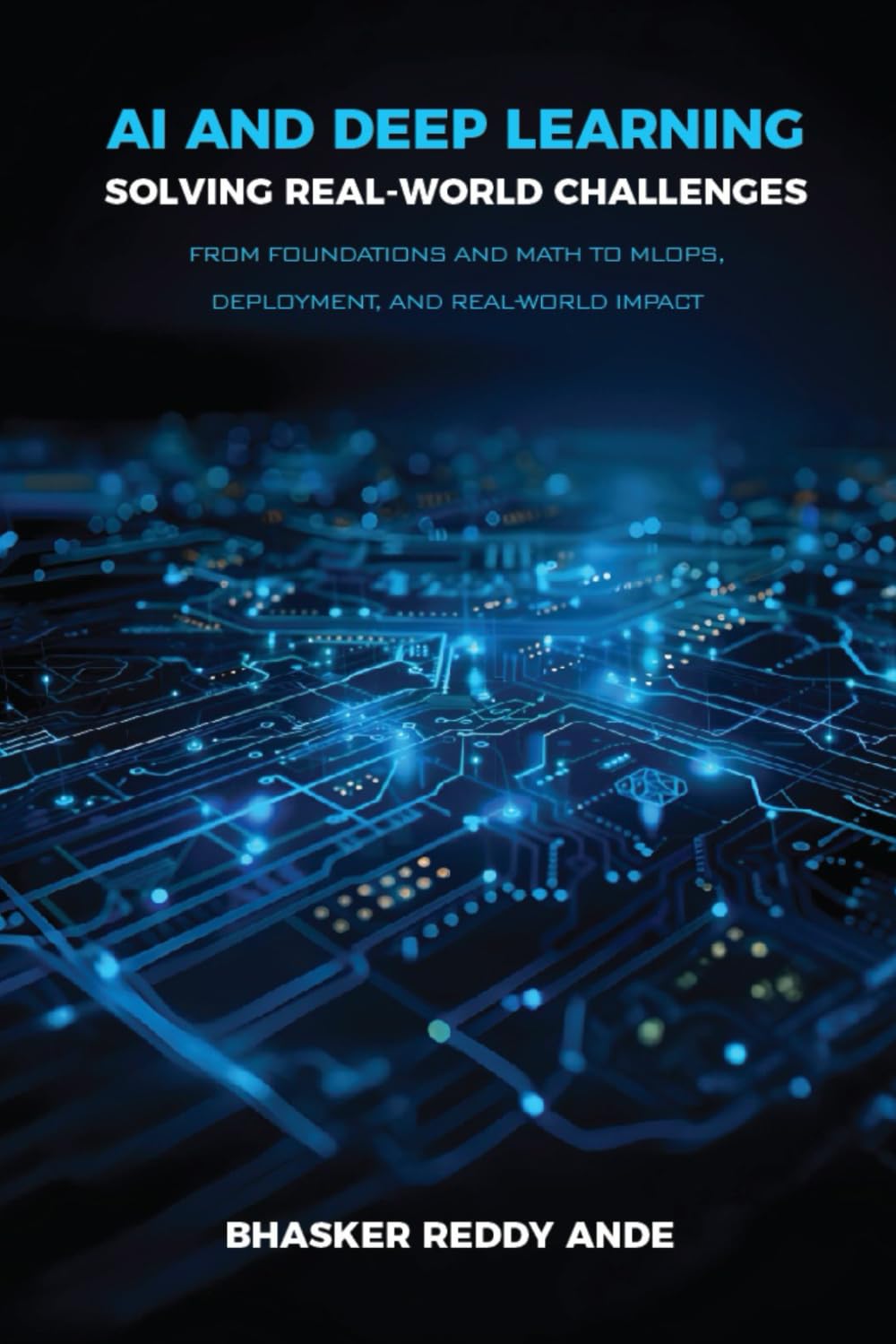 AI and Deep Learning: Solving Real-World Challenges: From Foundations and Math to MLOps, Deployment, and Real-World Impact