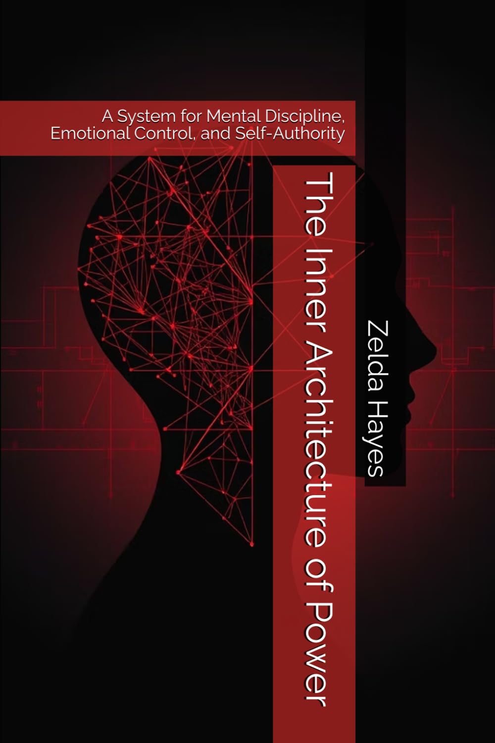 The Inner Architecture of Power: A System for Mental Discipline, Emotional Control, and Self-Authority