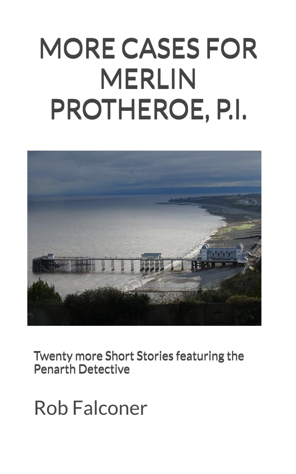 MORE CASES FOR MERLIN PROTHEROE, P.I.: Twenty more Short Stories featuring the Penarth Detective