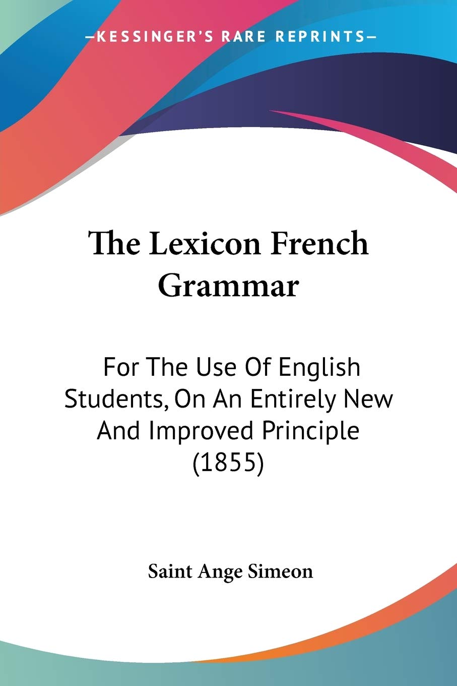 The Lexicon French Grammar: For The Use Of English Students, On An Entirely New And Improved Principle (1855)