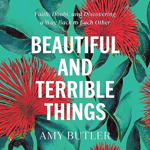 Page de couverture de Beautiful and Terrible Things: Faith, Doubt, and Discovering a Way Back to Each Other Audiobook by Amy Butler