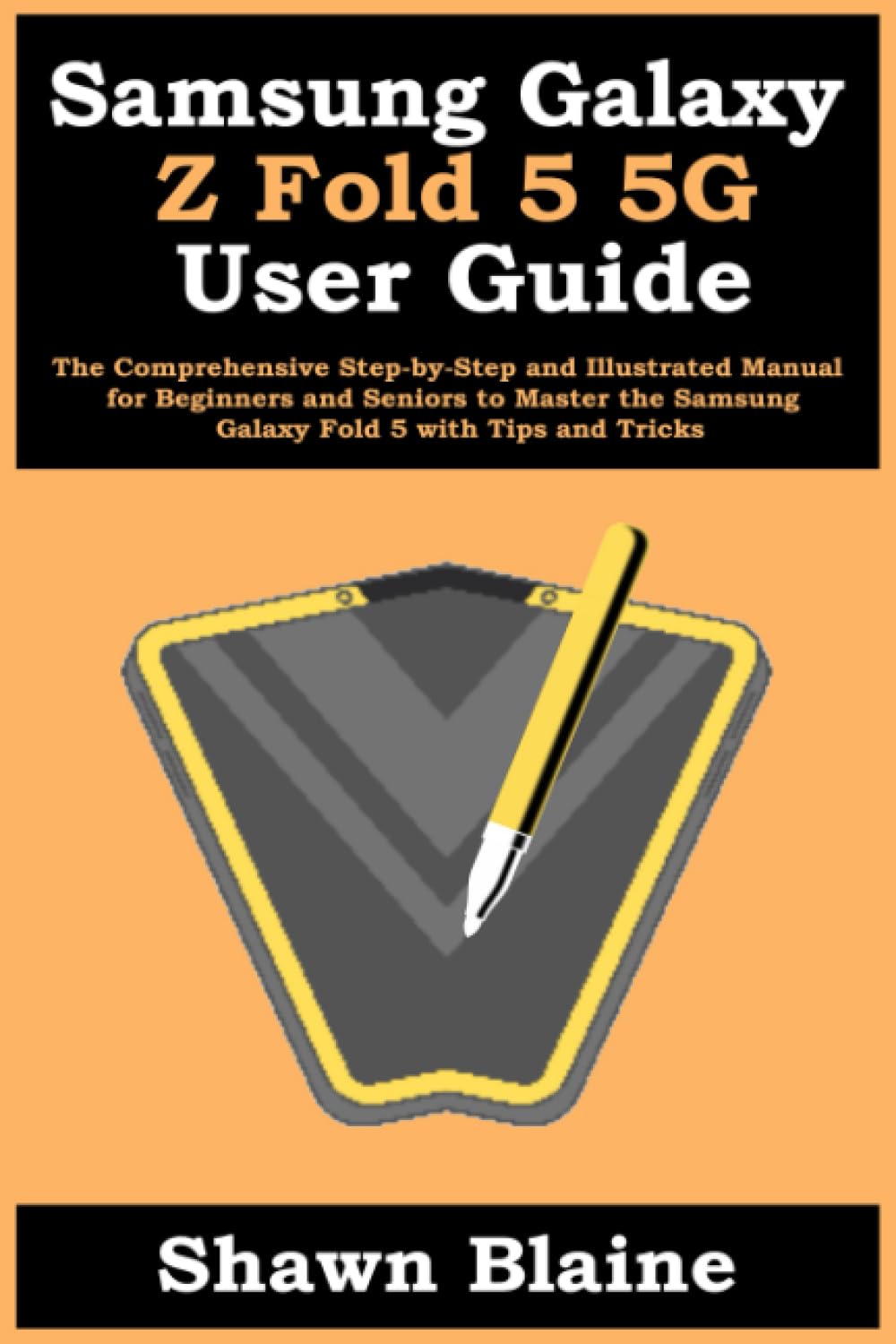 Samsung Galaxy Z Fold 5 5G User Guide: The Comprehensive Step-by-Step and Illustrated Manual for Beginners and Seniors to Master the Samsung Galaxy