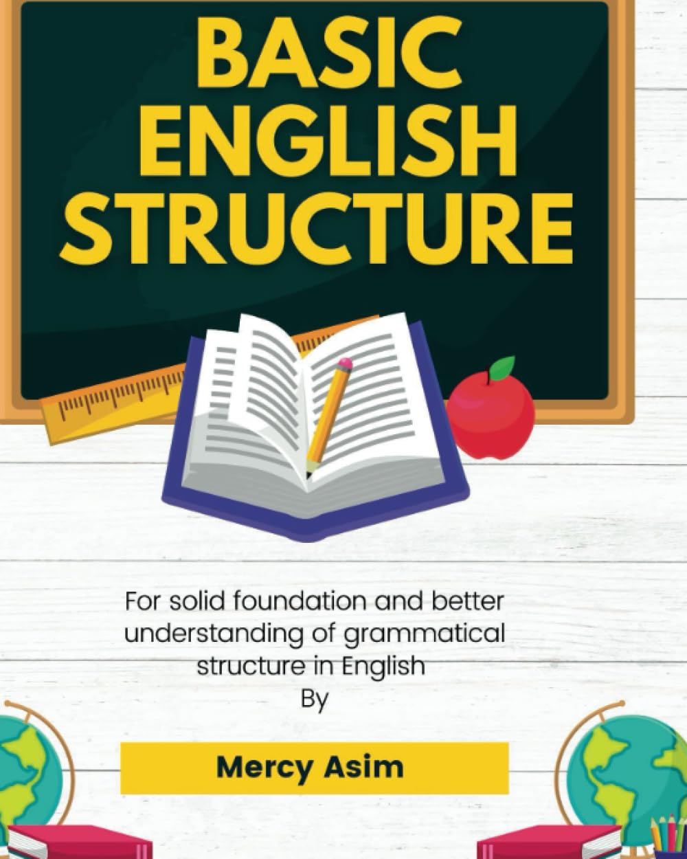 BASIC ENGLISH STRUCTURE: FOR SOLID FOUNDATION AND BETTER UNDERSTANDING OF GRAMMATICAL STRUCTURES IN ENGLISH