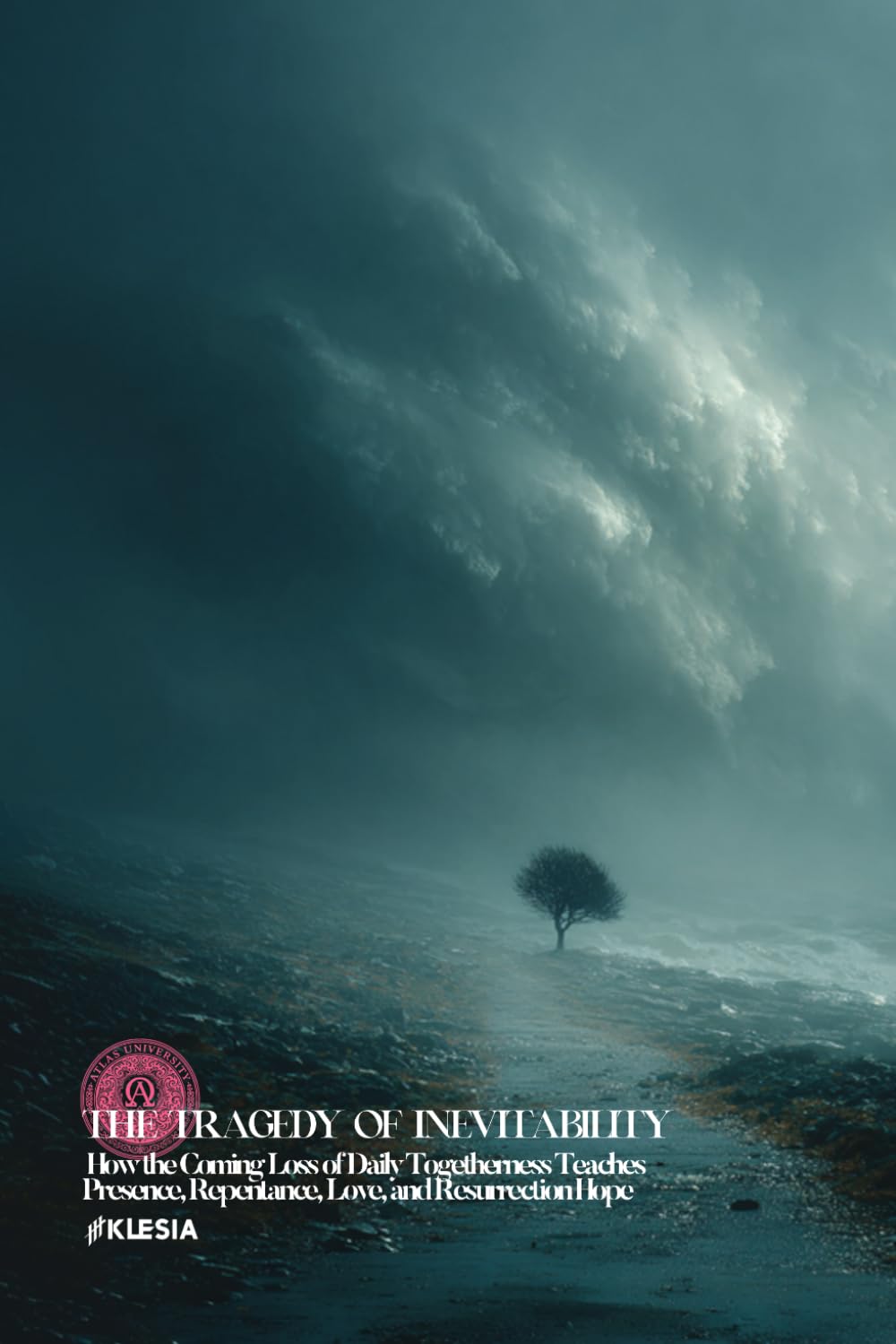 The Tragedy of Inevitability: How the Coming Loss of Daily Togetherness Teaches Presence, Repentance, Love, and Resurrection Hope (Atlas University)