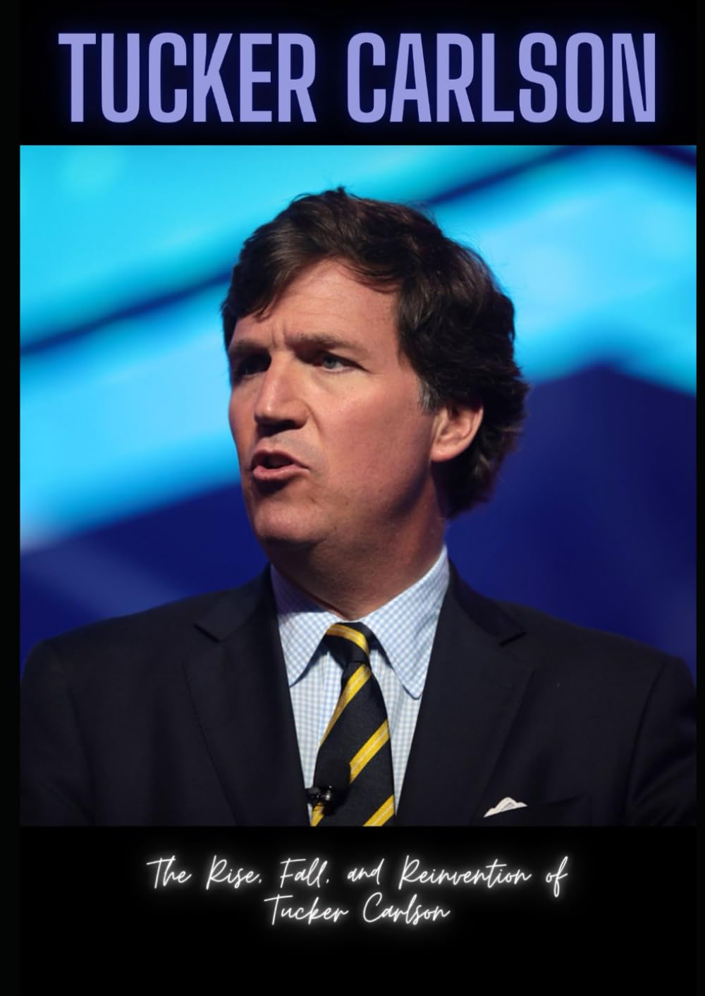 Tucker Carlson: The Rise, Fall, and Reinvention of Tucker Carlson