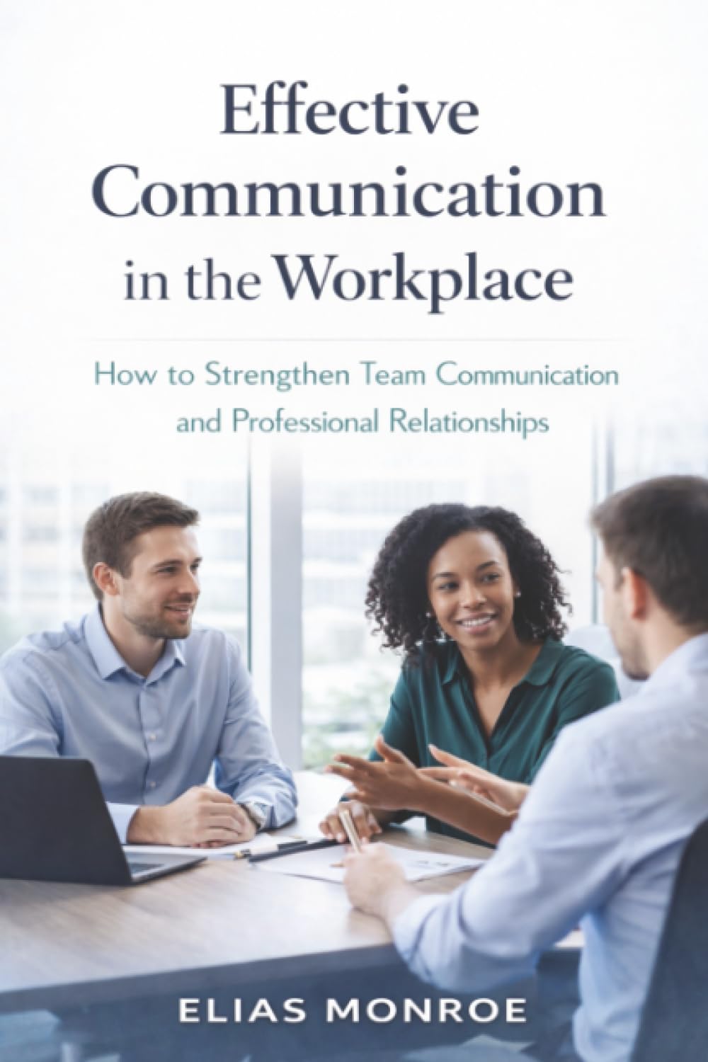 Effective Communication in the Workplace: How to Strengthen Team Communication and Professional Relationships