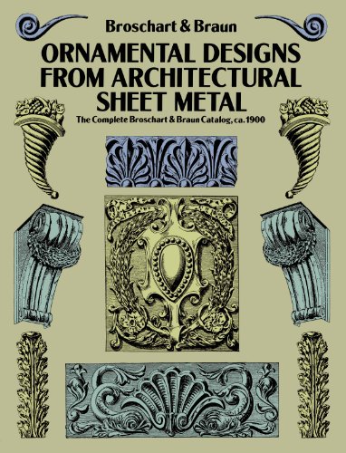 Ornamental Designs from Architectural Sheet Metal: The Complete Broschart & Braun Catalog, ca. 1900 (Dover Pictorial Archive)