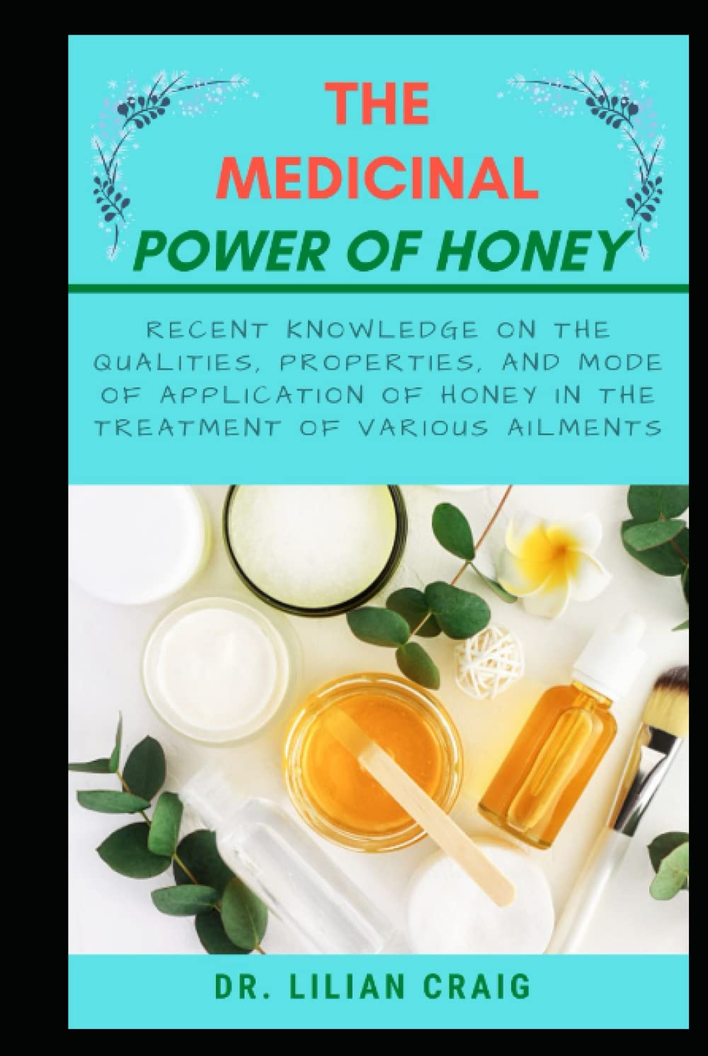THE MEDICINAL POWER OF HONEY: Recent knowledge on the qualities, properties, and mode of application of honey in the treatment of various ailments
