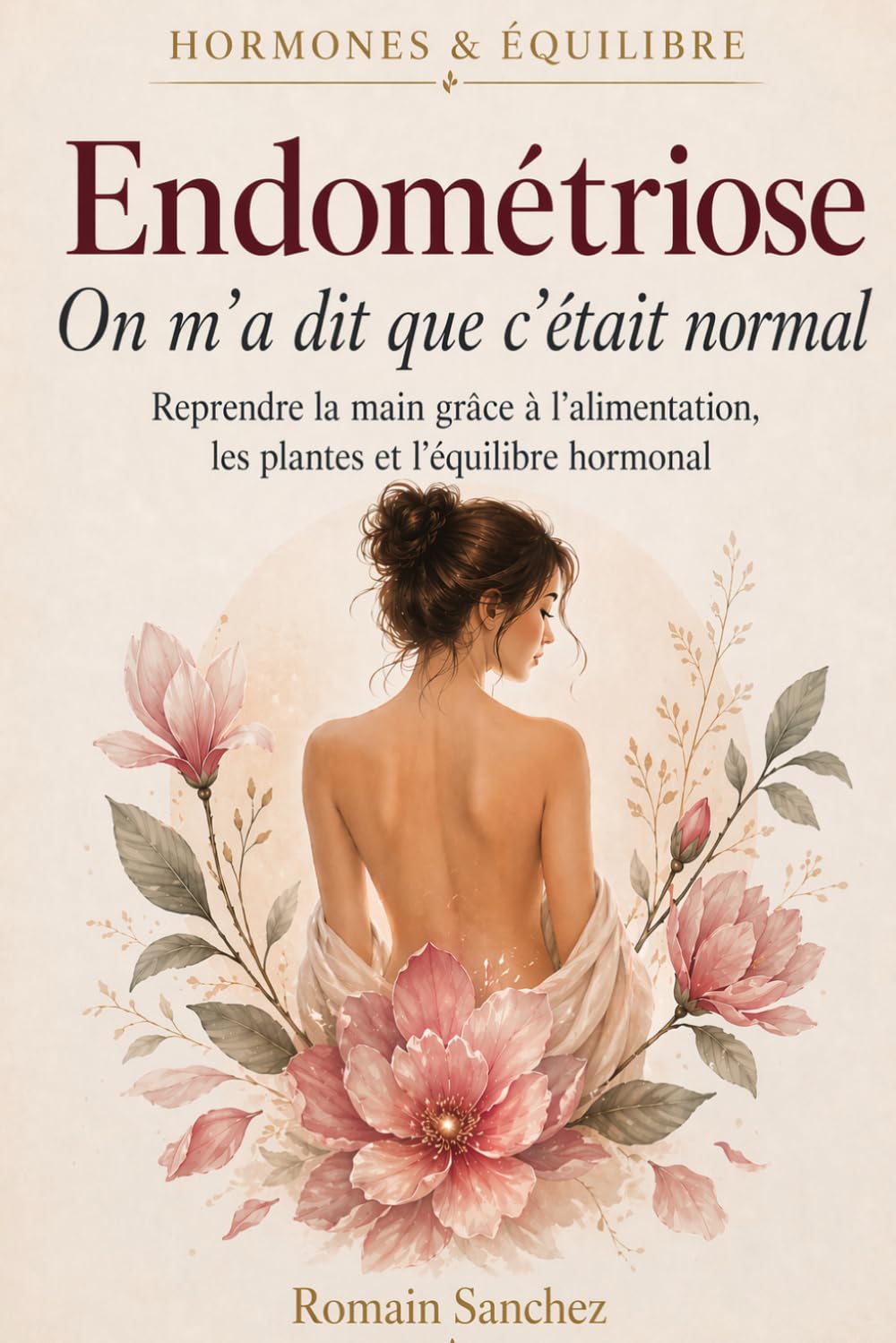 Endométriose : on m'a dit que c'était normal: Reprendre la main grâce à l'alimentation, les plantes et l'équilibre hormonal (Hormones & Équilibre)