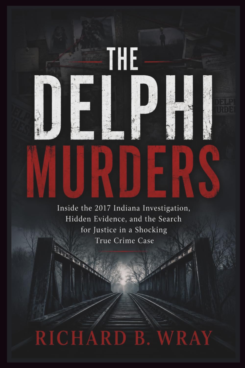 THE DELPHI MURDERS: Inside the 2017 Indiana Investigation, Hidden Evidence, and the Search for Justice in a Shocking True Crime Case
