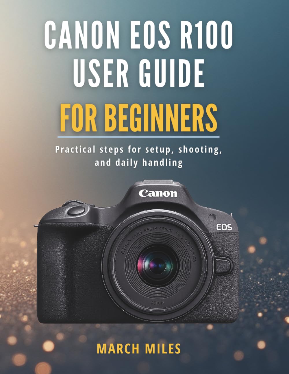 Canon EOS R100 User Guide for Beginners: Practical steps for setup, shooting, and daily handling