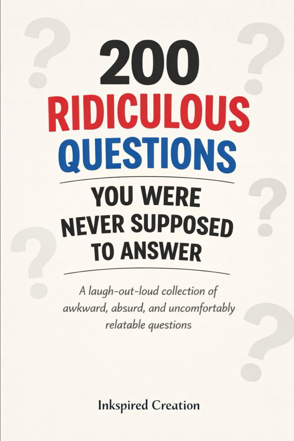 200 Ridiculous Questions You Were Never Supposed to Answer: A laugh-out-loud collection of awkward, absurd, and uncomfortably relatable questions