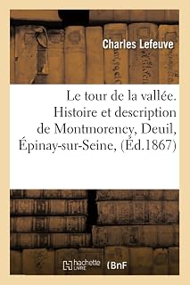 Le tour de la vallée. Histoire et description de Montmorency, Deuil, Épinay-sur-Seine, Montmagny,: Groslay, Saint-Brice, Piscop, Domont, Bouffémont et Chauvry