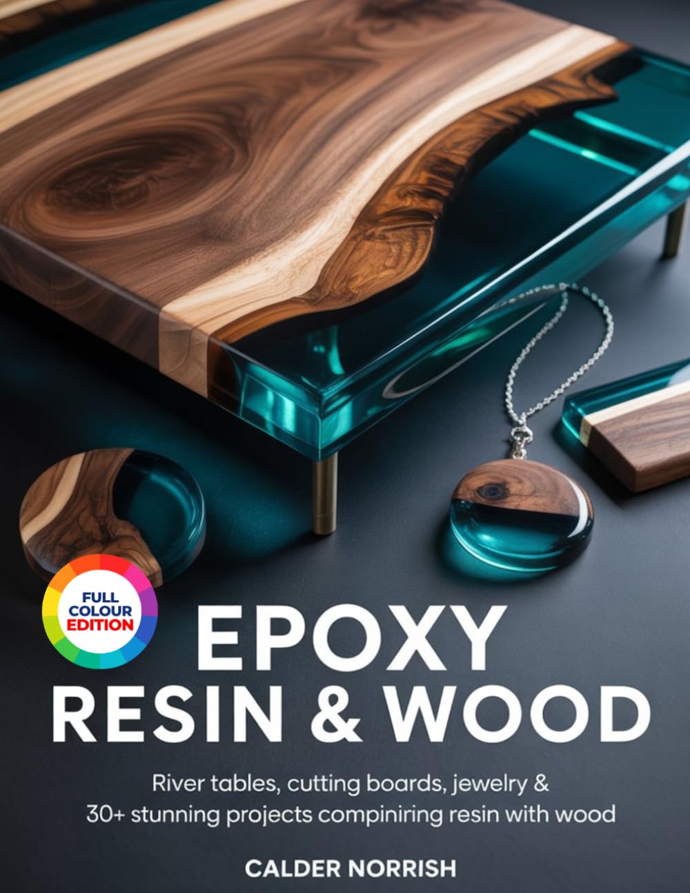 EPOXY RESIN & WOOD: River Tables, Cutting Boards, Jewelry & 30+ Stunning Projects Combining Resin with Wood