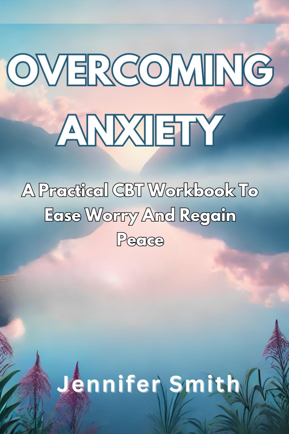 OVERCOMING ANXIETY: A Practical CBT Workbook To Ease Worry And Regain Peace.