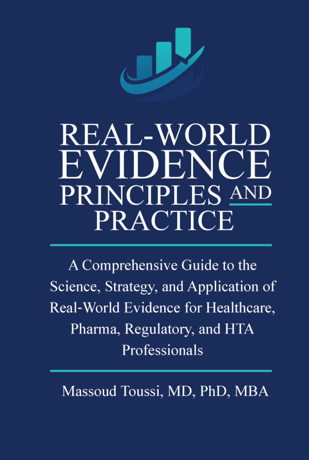 Real World Evidence, Principles and Practice: A Comprehensive Guide to the Science, Strategy, and Application of Real‑World Evidence for Healthcare, ... and HTA Professionals (Evidence Mastery)