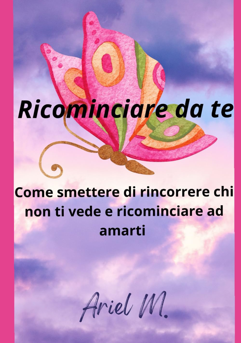 Ricominciare da te: Una guida per ritrovare equilibrio, amore e forza dopo un periodo difficile
