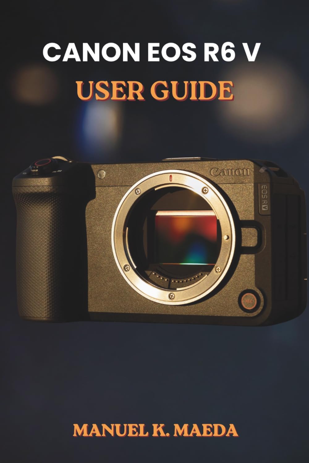 CANON EOS R6 V USER GUIDE: ultimate step by step for configuring autofocus, custom buttons, and exposure to capture sharp images and smooth video