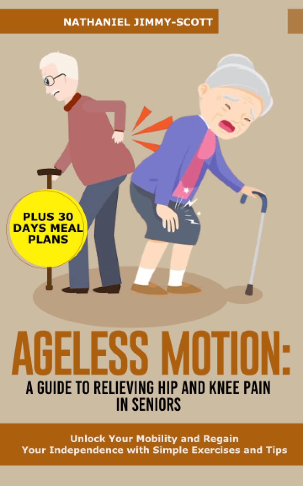 AGELESS MOTION: A GUIDE TO RELIEVING HIP AND KNEE PAIN IN SENIORS: Unlock Your Mobility and Regain Your Independence with Simple Exercises and Tips