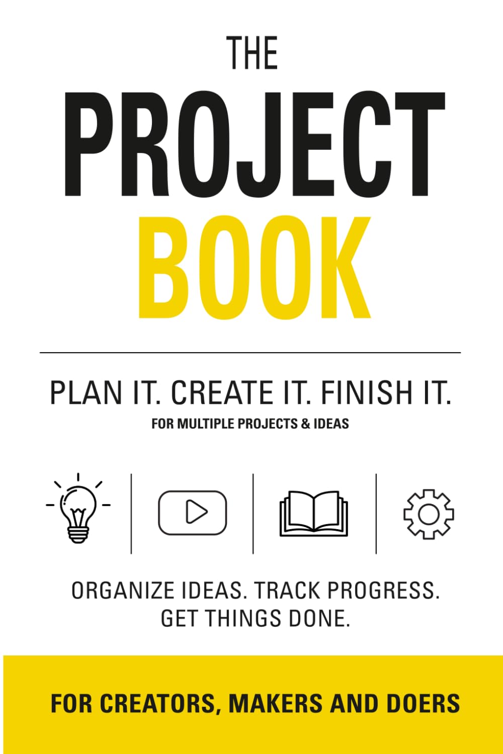 The Project Book: PLAN IT. CREATE IT. FINISH IT. FOR MULTIPLE PROJECTS & IDEAS