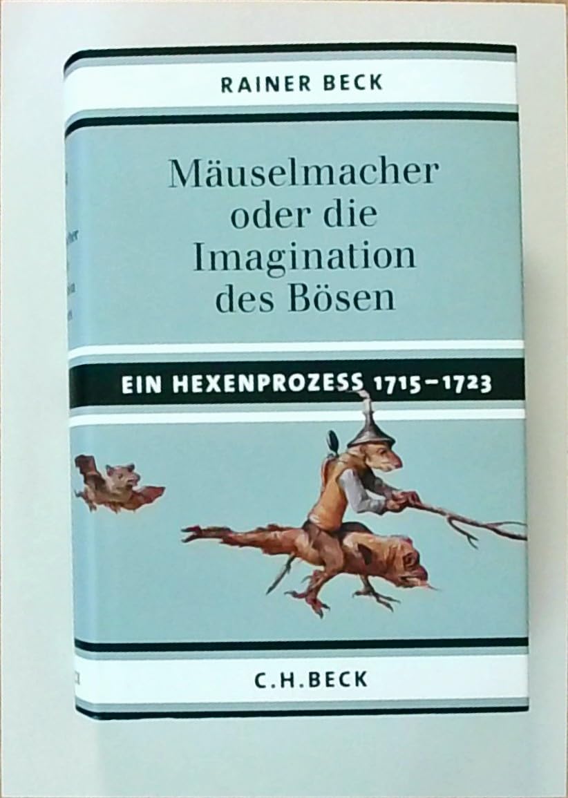 Mäuselmacher: oder die Imagination des Bösen. Ein Hexenprozess 1715-1723