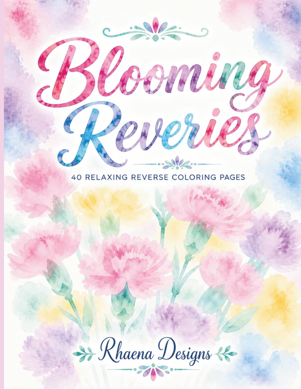 Blooming Reveries: 40 Relaxing Reverse Coloring Pages Inspired by Beautiful Flowers, Garden Blooms & Watercolor Dreams
