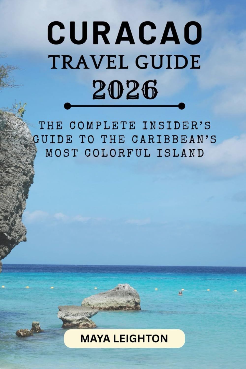 CURACAO TRAVEL GUIDE 2026: The Complete Insider’s Guide to the Caribbean’s Most Colorful Island