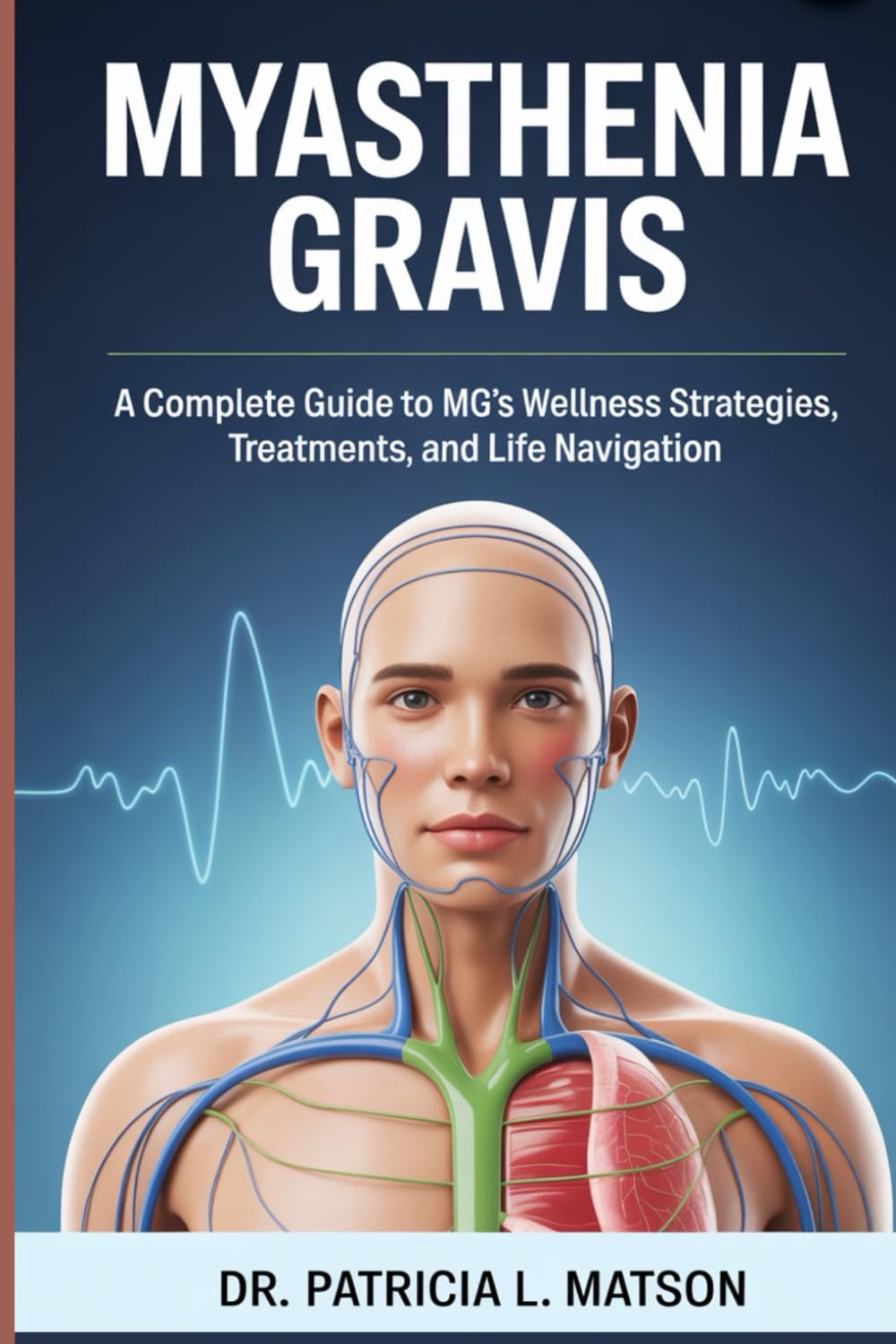 MYASTHENIA GRAVIS: A Complete Guide to MG's Wellness Strategies, Treatments, and Life Navigation