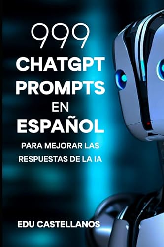 ChatGPT Prompts en Español: 999 Prompts para Mejorar las Respuestas de la IA (Inteligencia Artificial)