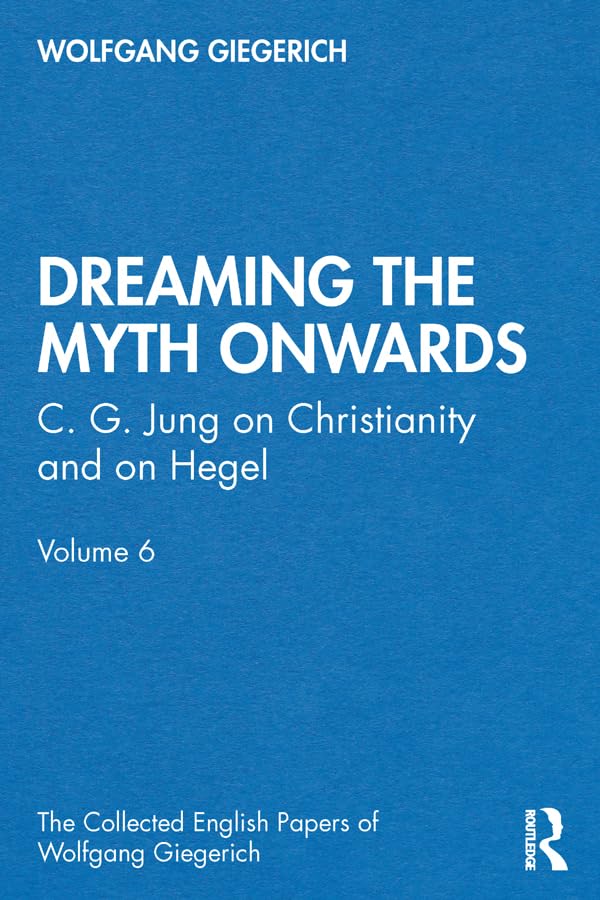 “Dreaming the Myth Onwards”: C. G. Jung on Christianity and on Hegel, Volume 6 (The Collected English Papers of Wolfgang Giegerich)      1st Edition, Kindle Edition