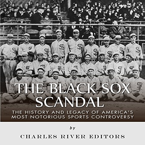 The Black Sox Scandal: The History and Legacy of America's Most ...