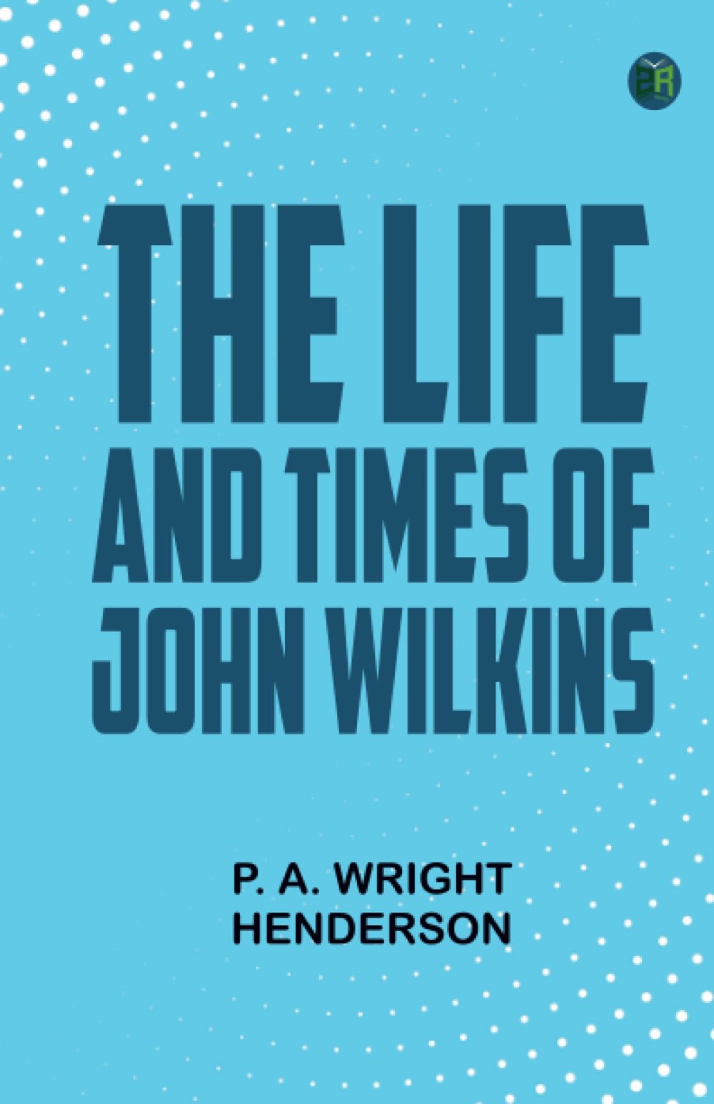 The Life and Times of John Wilkins