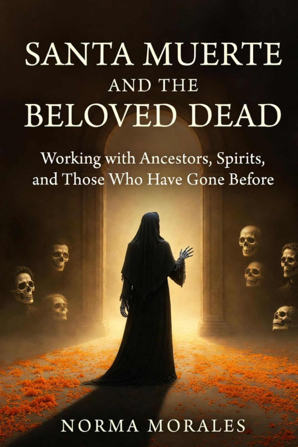 Santa Muerte and the Beloved Dead: Working with Ancestors, Spirits, and Those Who Have Gone Before