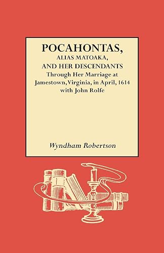 Pocahontas, Alias Matoaka: And Her Descendants Through Her Marriage at Jamestown, Virginia in April, 1614, With John Rolfe, Gentleman