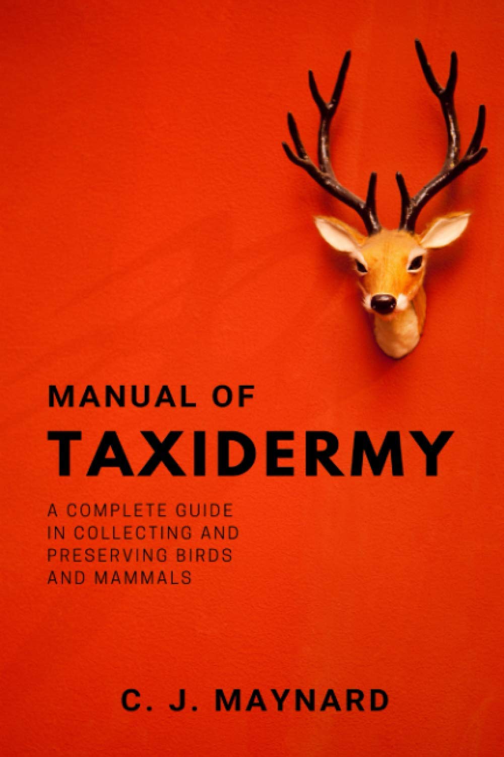 Manual of Taxidermy: A complete guide in collecting and preserving birds and mammals