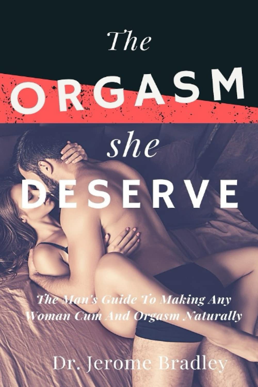THE ORGASM SHE DESERVE: The Man’s Guide To Making Any Woman Cum And Orgasm Naturally