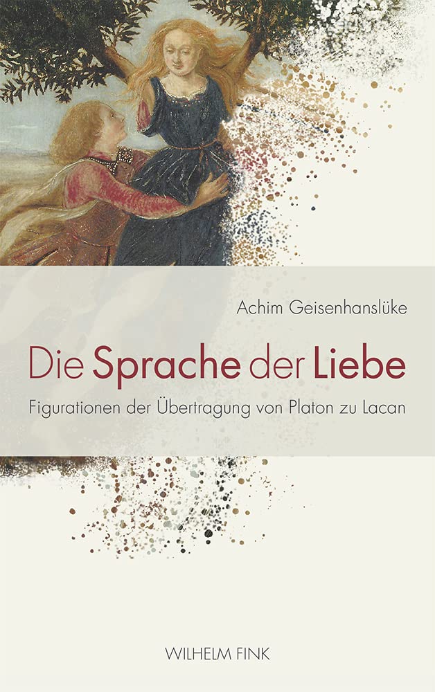 Die Sprache der Liebe. Figurationen der Übertragung von Platon zu Lacan Achim Geisenhanslüke