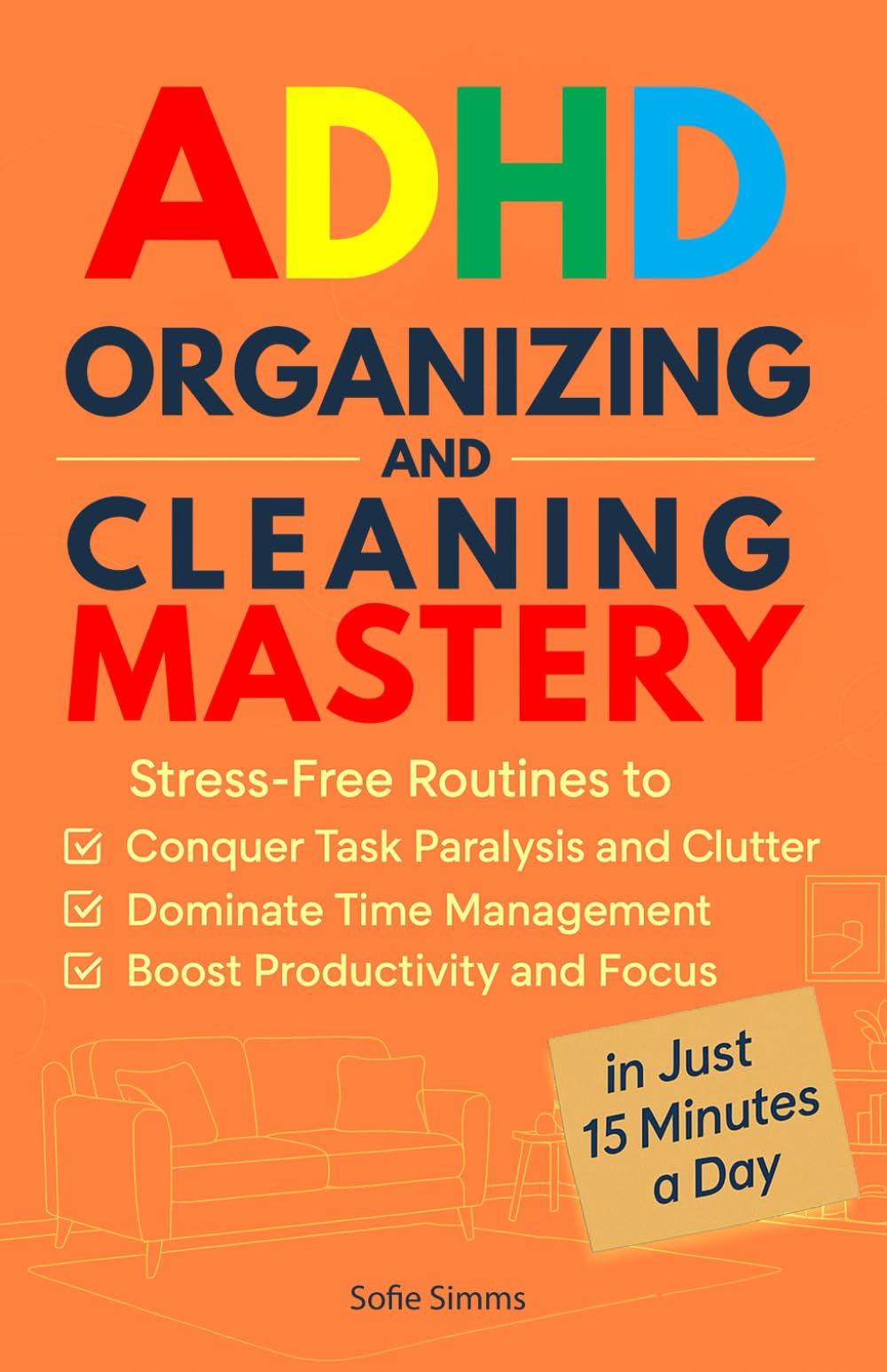 ADHD Organizing and Cleaning Mastery: Stress-Free Routines to Conquer Task Paralysis and Clutter, Dominate Time Management, and Boost Productivity and Focus in Just 15 Minutes a Day
