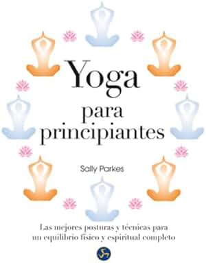 Yoga para principiantes : Las mejores posturas y técnicas para un equilibrio físico y espiritual completo