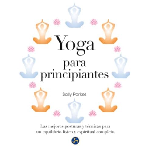 Yoga para principiantes : Las mejores posturas y técnicas para un equilibrio físico y espiritual completo