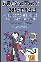 Argentina Spanish: A Guide to Speaking Like an Argentine: The Complete Lessons 1520705166 Book Cover