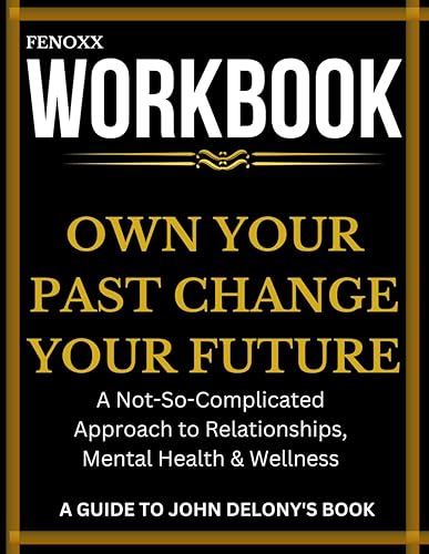 Workbook: Own Your Past Change Your Future: A Guide To John Delony's Book|Self-assessment, Exercises, Engaging Prompts, Action Plans| A ... to Relationships, Mental Health &amp; Wellness