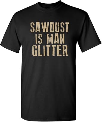 Sawdust is Man Glitter Sarcastic T Shirt | Hilarious Mens Graphic Tees | Casual Style Graphic Funny T Shirt Everyday Wear