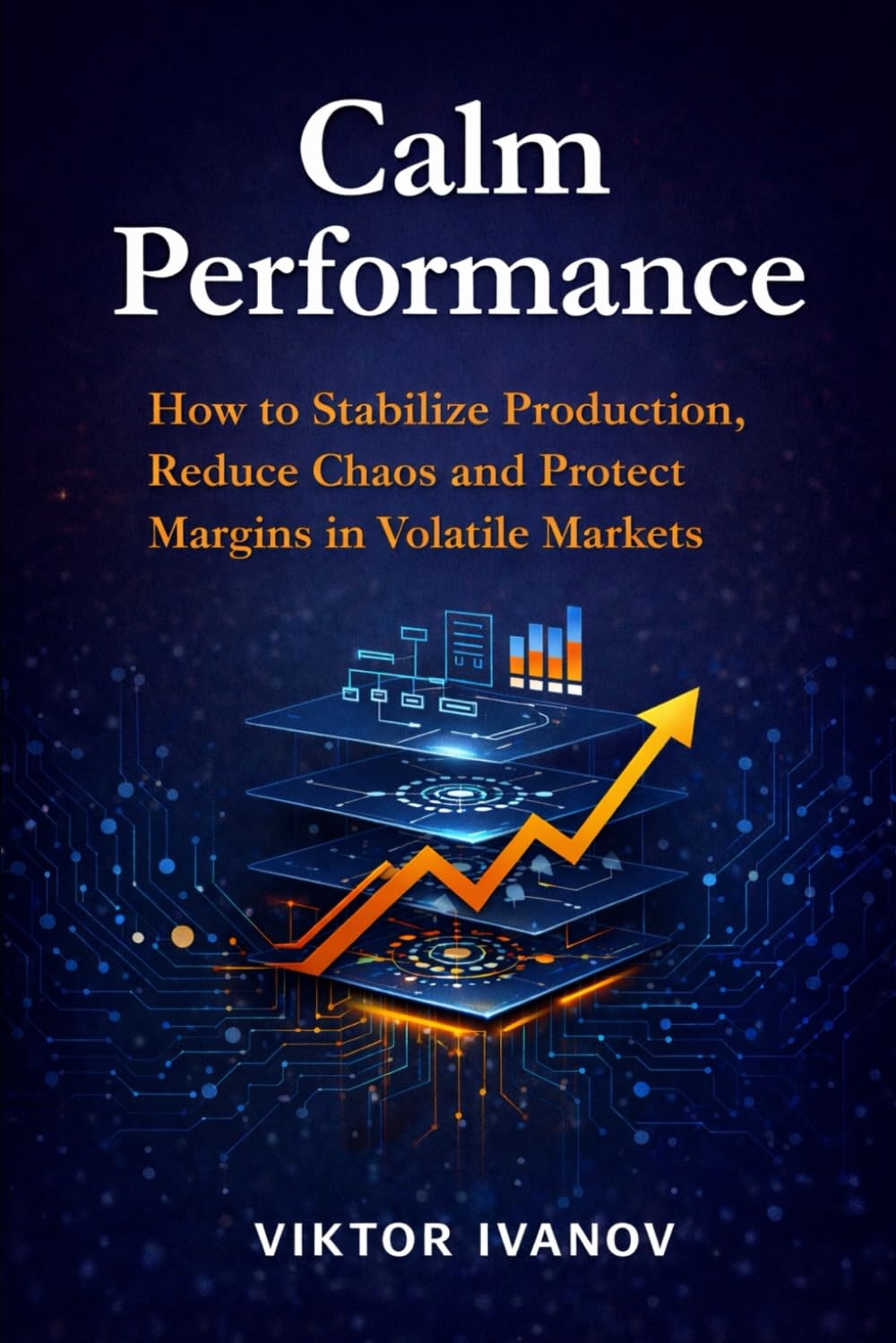 Calm Performance: How to Stabilize Production, Reduce Chaos and Protect Margins in Volatile Markets (Manufacturing Leadership Series)