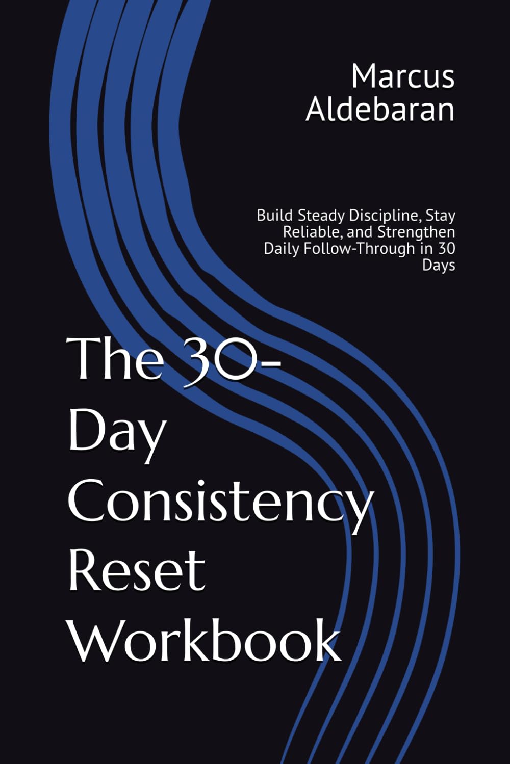 The 30-Day Consistency Reset Workbook: Build Steady Discipline, Stay Reliable, and Strengthen Daily Follow-Through in 30 Days (30-Day Reset Series)