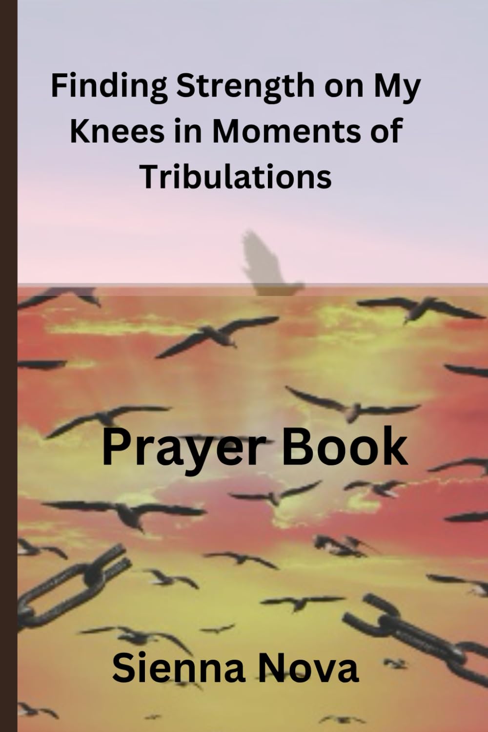 Finding Strength on my Knees in Moments of Tribulations: A collection of daily prayer for resilience while navigating life's storms and overcoming adversity