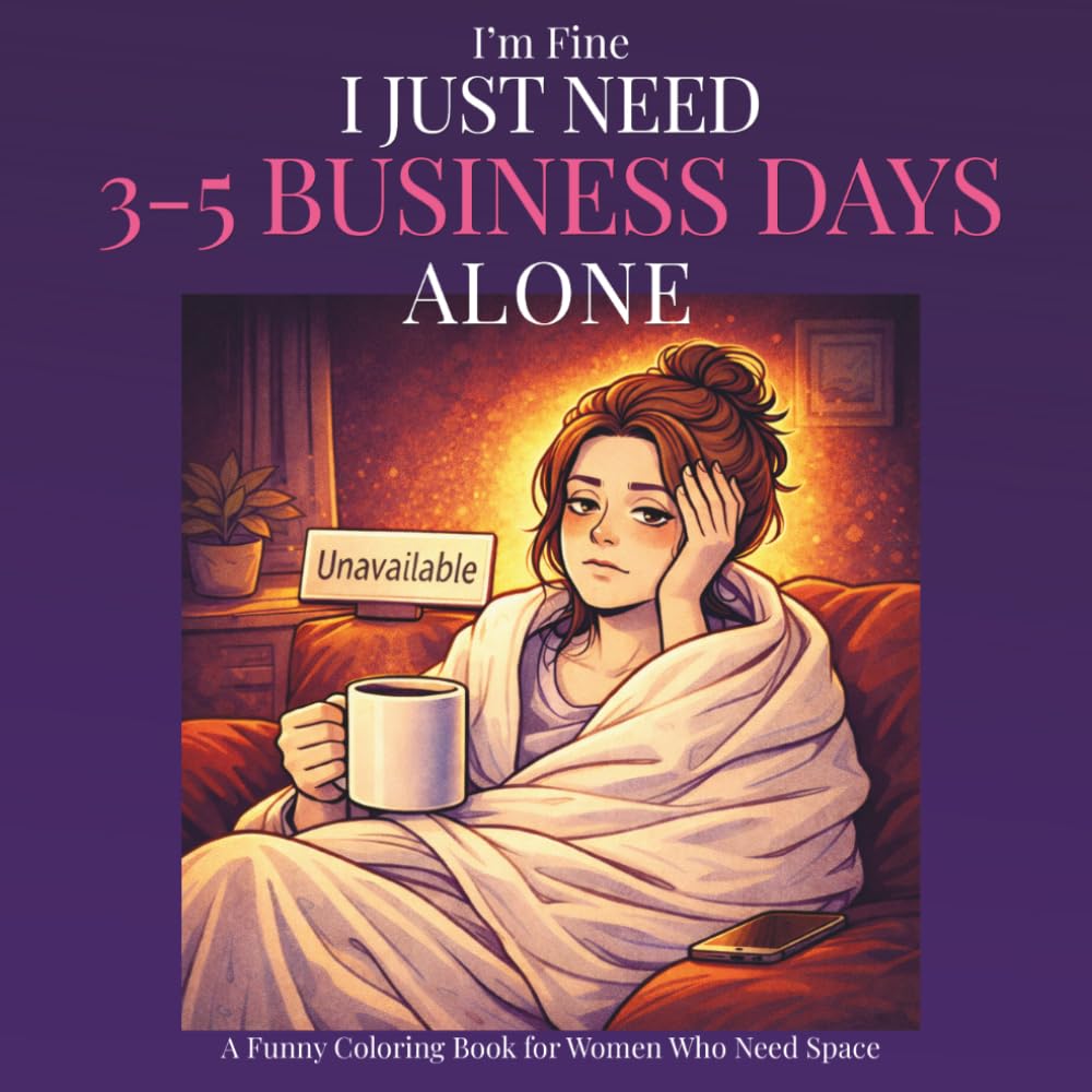 I’m Fine, I Just Need 3–5 Business Days Alone: A Funny Coloring Book for Women Who Need Space (The “I’m Fine…” Collection)