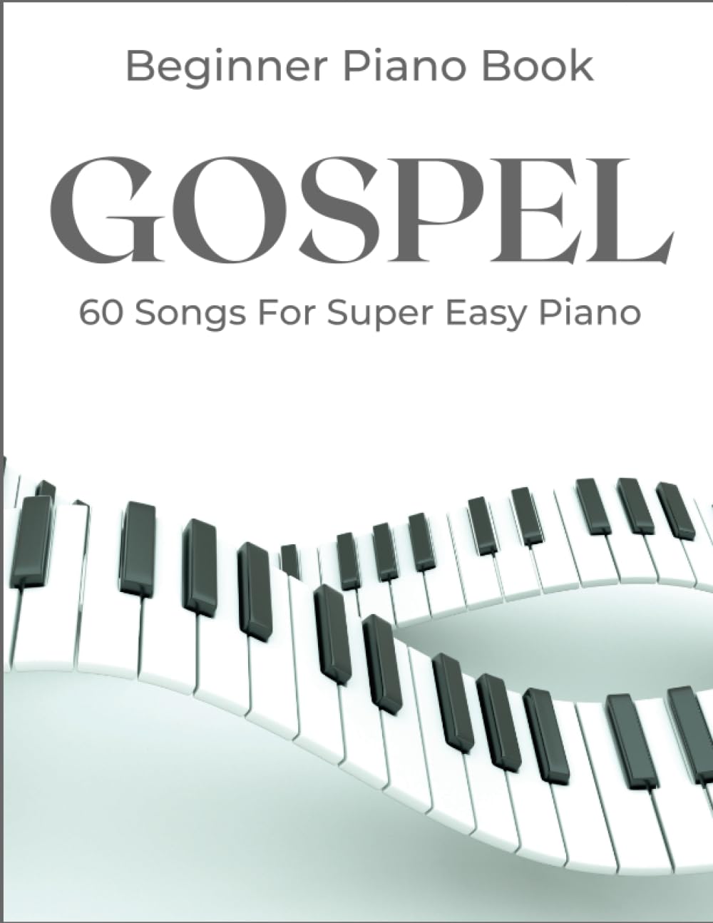 Beginner Gospel Piano Book: A Collection Of 60 Songs For Super Easy ...
