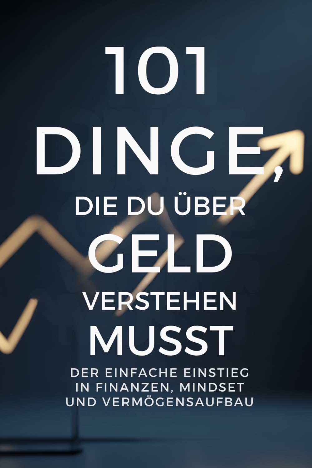 101 Dinge, die du über Geld verstehen musst: Der einfache Einstieg in Finanzen, Mindset und Vermögensaufbau